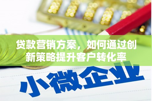 马边贷款营销方案，如何通过创新策略提升客户转化率