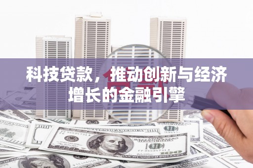 马边科技贷款，推动创新与经济增长的金融引擎