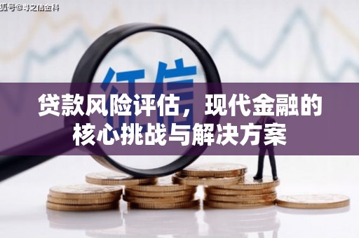 马边贷款风险评估，现代金融的核心挑战与解决方案