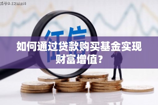 马边如何通过贷款购买基金实现财富增值？