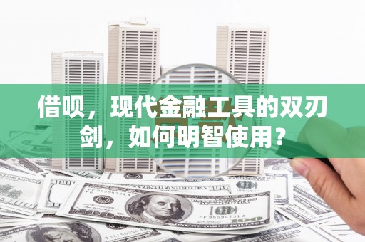 马边借呗，现代金融工具的双刃剑，如何明智使用？