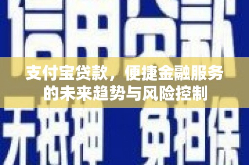 马边支付宝贷款，便捷金融服务的未来趋势与风险控制