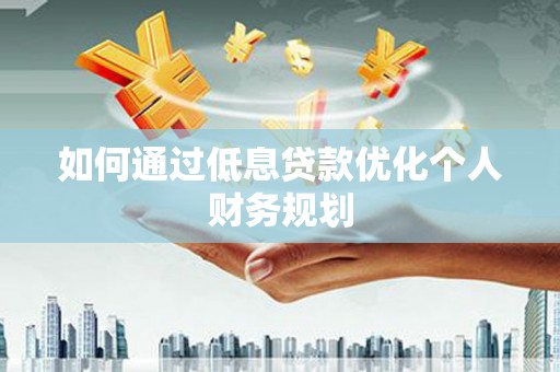 马边如何通过低息贷款优化个人财务规划