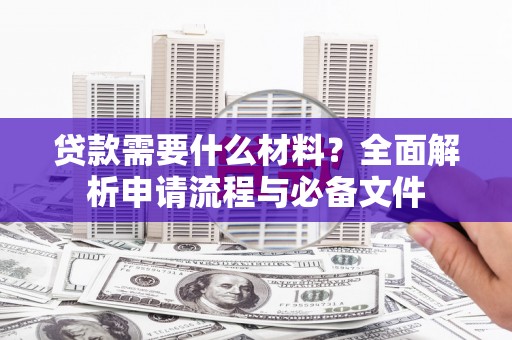马边贷款需要什么材料？全面解析申请流程与必备文件