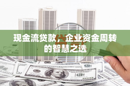 马边现金流贷款，企业资金周转的智慧之选