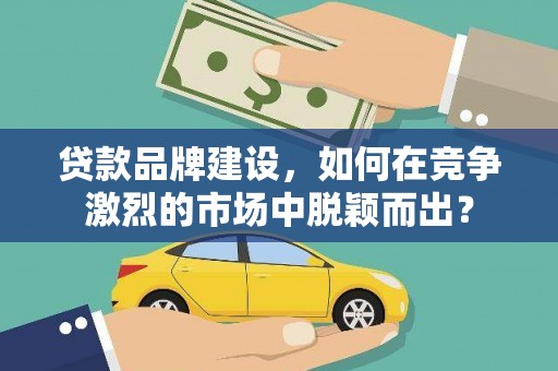 马边贷款品牌建设，如何在竞争激烈的市场中脱颖而出？