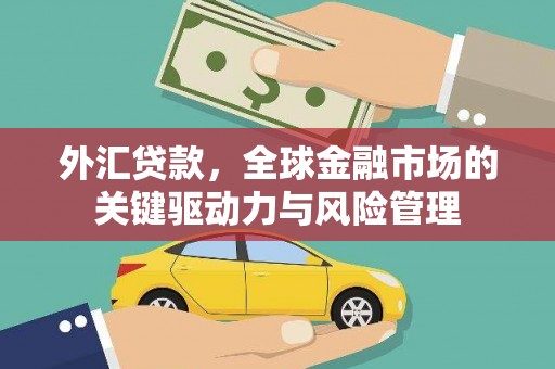 马边外汇贷款，全球金融市场的关键驱动力与风险管理
