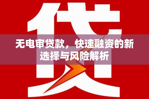马边无电审贷款，快速融资的新选择与风险解析