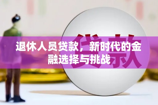 马边退休人员贷款，新时代的金融选择与挑战