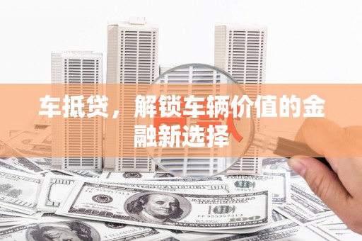 马边车抵贷，解锁车辆价值的金融新选择