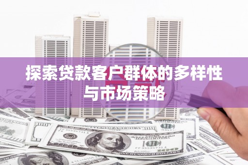 马边探索贷款客户群体的多样性与市场策略