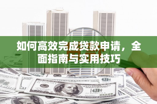 马边如何高效完成贷款申请，全面指南与实用技巧