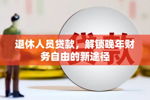 马边退休人员贷款，解锁晚年财务自由的新途径