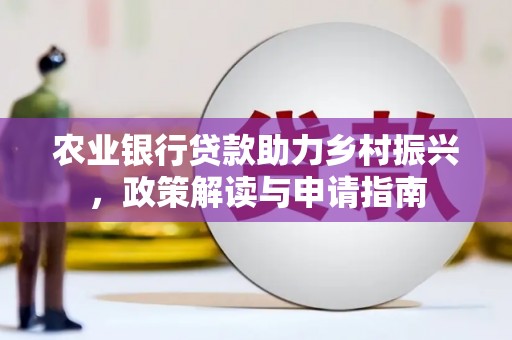 马边农业银行贷款助力乡村振兴，政策解读与申请指南
