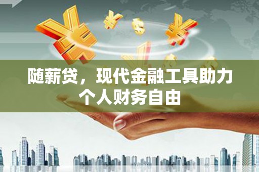 马边随薪贷，现代金融工具助力个人财务自由