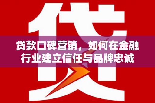 马边贷款口碑营销，如何在金融行业建立信任与品牌忠诚