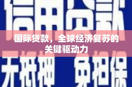马边国际贷款，全球经济复苏的关键驱动力
