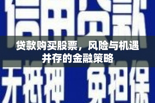 马边贷款购买股票，风险与机遇并存的金融策略