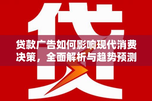 马边贷款广告如何影响现代消费决策，全面解析与趋势预测