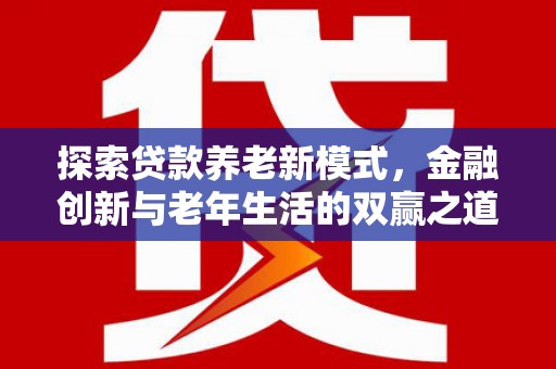 马边探索贷款养老新模式，金融创新与老年生活的双赢之道