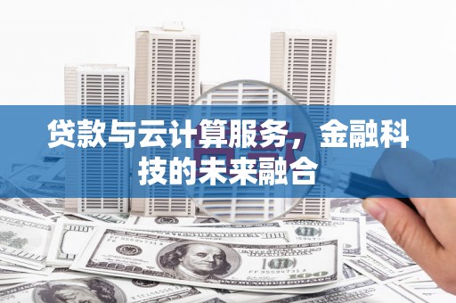 马边贷款与云计算服务，金融科技的未来融合