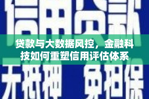 马边贷款与大数据风控，金融科技如何重塑信用评估体系