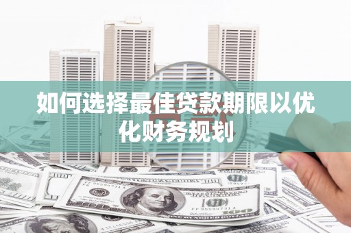 马边如何选择最佳贷款期限以优化财务规划