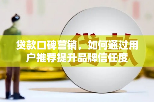 马边贷款口碑营销，如何通过用户推荐提升品牌信任度