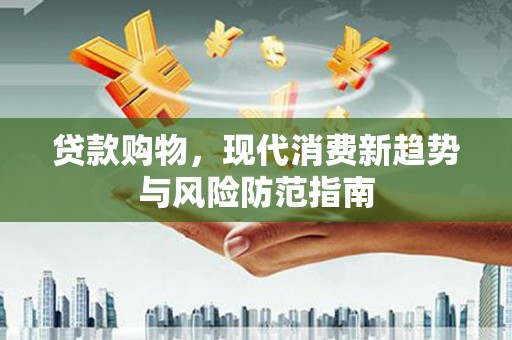 马边贷款购物，现代消费新趋势与风险防范指南