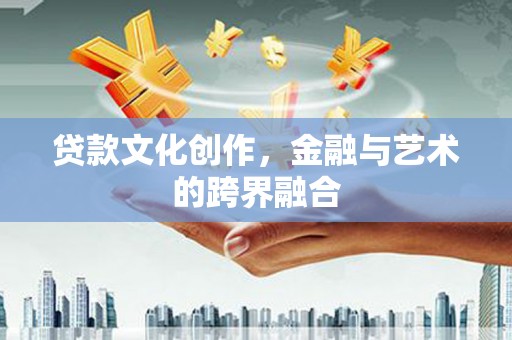 马边贷款文化创作，金融与艺术的跨界融合