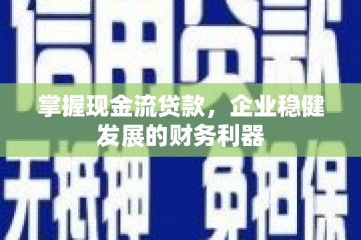 马边掌握现金流贷款，企业稳健发展的财务利器