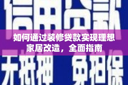 马边如何通过装修贷款实现理想家居改造，全面指南
