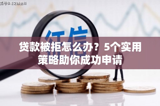 马边贷款被拒怎么办？5个实用策略助你成功申请