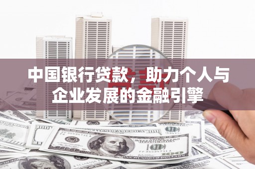 马边中国银行贷款，助力个人与企业发展的金融引擎