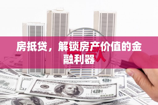 马边房抵贷，解锁房产价值的金融利器