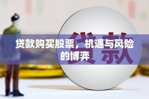 马边贷款购买股票，机遇与风险的博弈