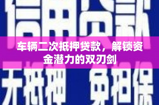 马边车辆二次抵押贷款，解锁资金潜力的双刃剑