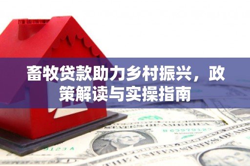 马边畜牧贷款助力乡村振兴，政策解读与实操指南
