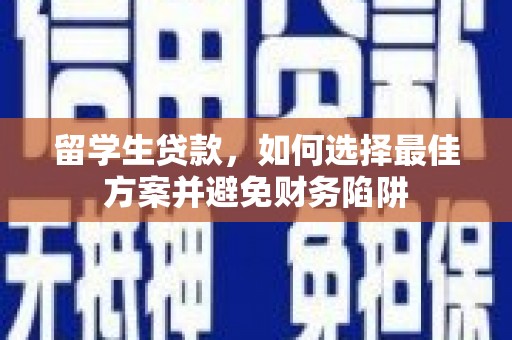 马边留学生贷款，如何选择最佳方案并避免财务陷阱