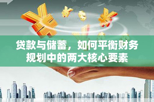 马边贷款与储蓄，如何平衡财务规划中的两大核心要素