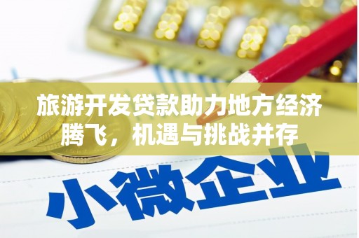 马边旅游开发贷款助力地方经济腾飞，机遇与挑战并存