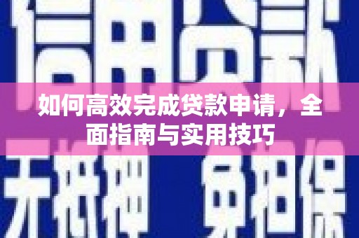 马边如何高效完成贷款申请，全面指南与实用技巧