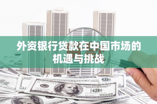 马边外资银行贷款在中国市场的机遇与挑战