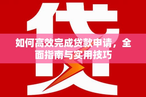 马边如何高效完成贷款申请，全面指南与实用技巧