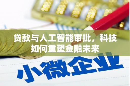 马边贷款与人工智能审批，科技如何重塑金融未来