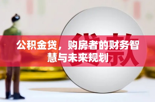 马边公积金贷，购房者的财务智慧与未来规划