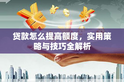 马边贷款怎么提高额度，实用策略与技巧全解析
