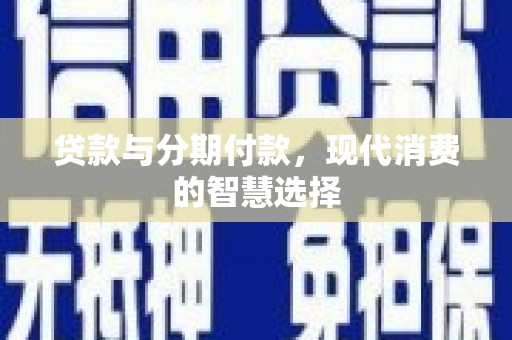 马边贷款与分期付款，现代消费的智慧选择
