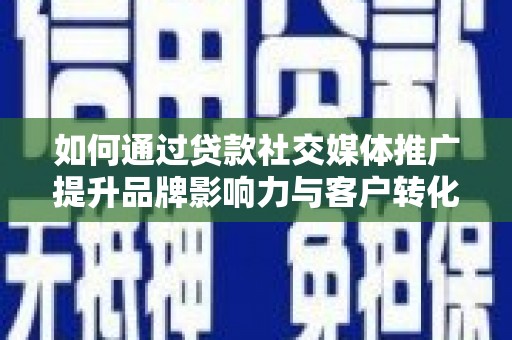 马边如何通过贷款社交媒体推广提升品牌影响力与客户转化率