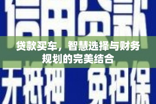 马边贷款买车，智慧选择与财务规划的完美结合